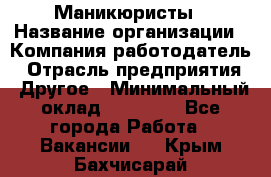 Маникюристы › Название организации ­ Компания-работодатель › Отрасль предприятия ­ Другое › Минимальный оклад ­ 30 000 - Все города Работа » Вакансии   . Крым,Бахчисарай